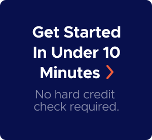 Get started in under 10 minutes. No hard credit check required.